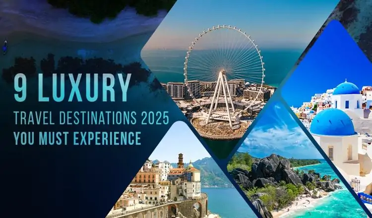 9 Luxury Travel Destinations 2025 You Must Experience